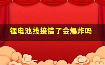 锂电池线接错了会爆炸吗