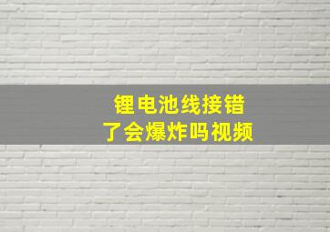 锂电池线接错了会爆炸吗视频