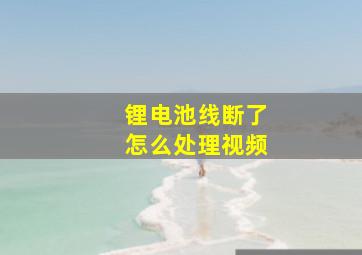 锂电池线断了怎么处理视频