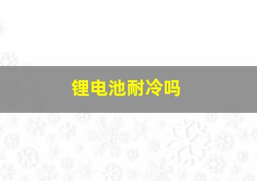 锂电池耐冷吗