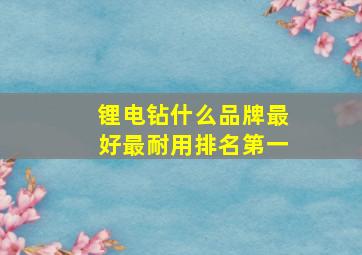 锂电钻什么品牌最好最耐用排名第一