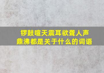 锣鼓喧天震耳欲聋人声鼎沸都是关于什么的词语