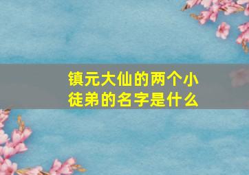 镇元大仙的两个小徒弟的名字是什么