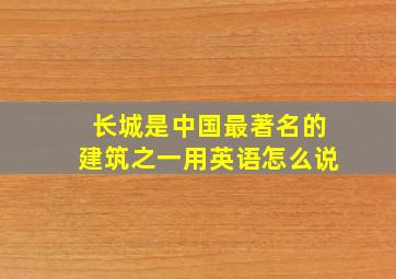 长城是中国最著名的建筑之一用英语怎么说