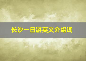 长沙一日游英文介绍词