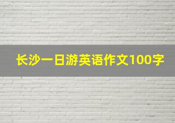 长沙一日游英语作文100字