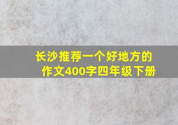 长沙推荐一个好地方的作文400字四年级下册