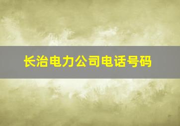 长治电力公司电话号码