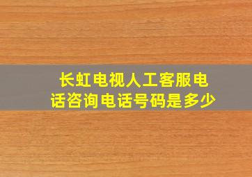 长虹电视人工客服电话咨询电话号码是多少