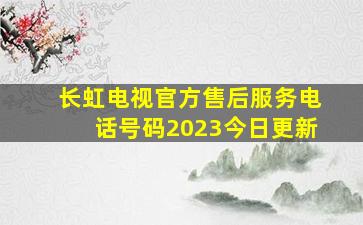 长虹电视官方售后服务电话号码2023今日更新