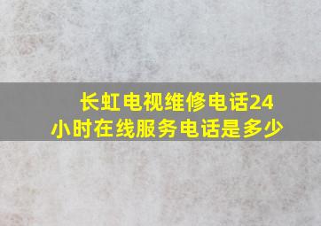 长虹电视维修电话24小时在线服务电话是多少