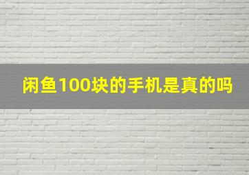 闲鱼100块的手机是真的吗