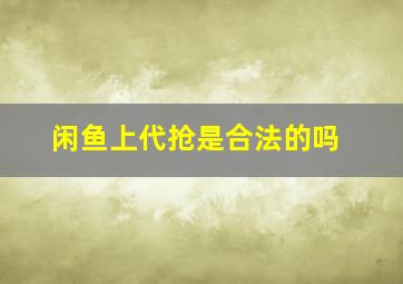 闲鱼上代抢是合法的吗