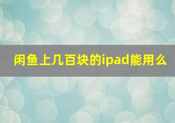 闲鱼上几百块的ipad能用么