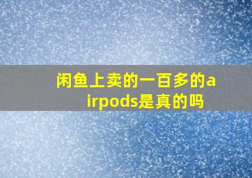 闲鱼上卖的一百多的airpods是真的吗