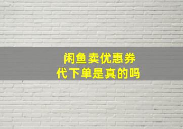 闲鱼卖优惠券代下单是真的吗