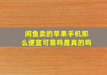 闲鱼卖的苹果手机那么便宜可靠吗是真的吗