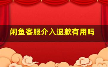 闲鱼客服介入退款有用吗