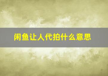 闲鱼让人代拍什么意思