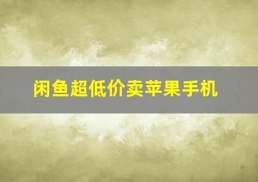 闲鱼超低价卖苹果手机