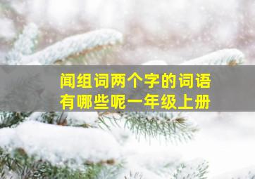 闻组词两个字的词语有哪些呢一年级上册