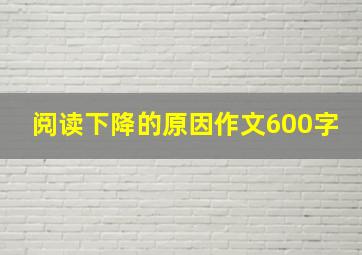 阅读下降的原因作文600字