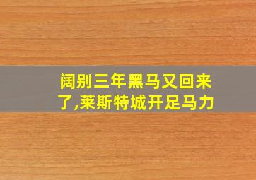 阔别三年黑马又回来了,莱斯特城开足马力