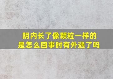 阴内长了像颗粒一样的是怎么回事时有外遇了吗