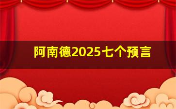 阿南德2025七个预言