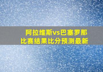 阿拉维斯vs巴塞罗那比赛结果比分预测最新