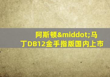 阿斯顿·马丁DB12金手指版国内上市