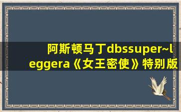 阿斯顿马丁dbssuper~leggera《女王密使》特别版