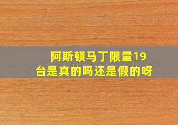 阿斯顿马丁限量19台是真的吗还是假的呀