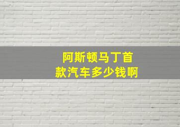 阿斯顿马丁首款汽车多少钱啊