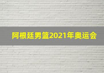 阿根廷男篮2021年奥运会