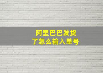 阿里巴巴发货了怎么输入单号