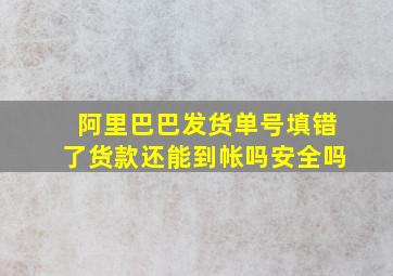 阿里巴巴发货单号填错了货款还能到帐吗安全吗