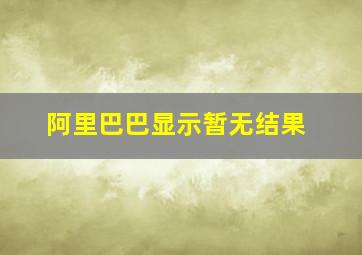 阿里巴巴显示暂无结果