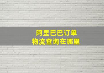 阿里巴巴订单物流查询在哪里