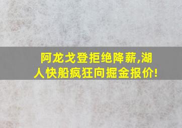 阿龙戈登拒绝降薪,湖人快船疯狂向掘金报价!