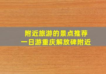 附近旅游的景点推荐一日游重庆解放碑附近