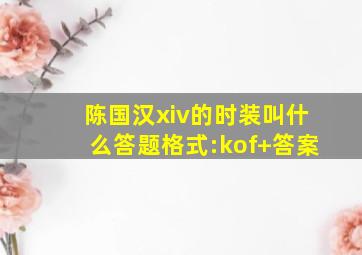 陈国汉xiv的时装叫什么答题格式:kof+答案