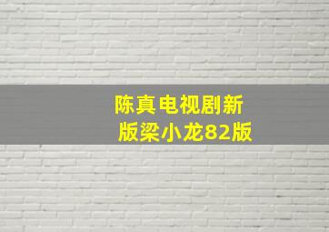 陈真电视剧新版梁小龙82版