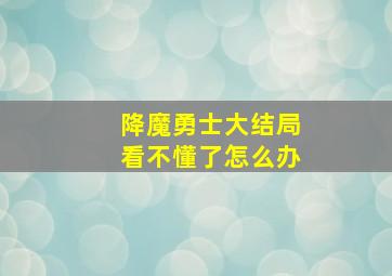 降魔勇士大结局看不懂了怎么办