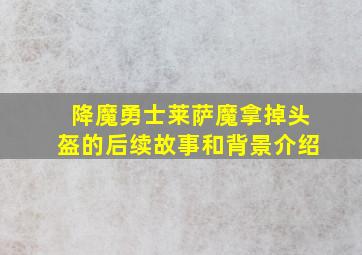 降魔勇士莱萨魔拿掉头盔的后续故事和背景介绍