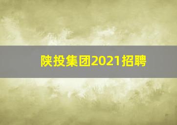 陕投集团2021招聘