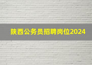 陕西公务员招聘岗位2024