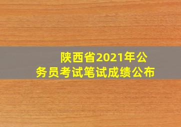 陕西省2021年公务员考试笔试成绩公布