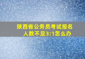 陕西省公务员考试报名人数不足3:1怎么办