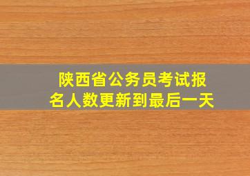 陕西省公务员考试报名人数更新到最后一天